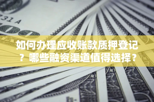 北京如何办理应收账款质押登记？哪些融资渠道值得选择？