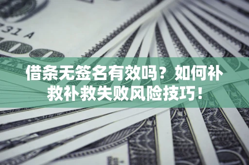 北京借条无签名有效吗？如何补救补救失败风险技巧！
