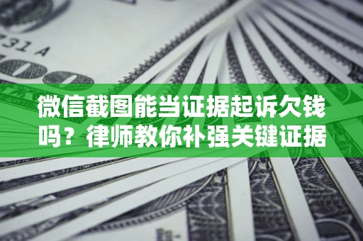 北京微信截图能当证据起诉欠钱吗？律师教你补强关键证据