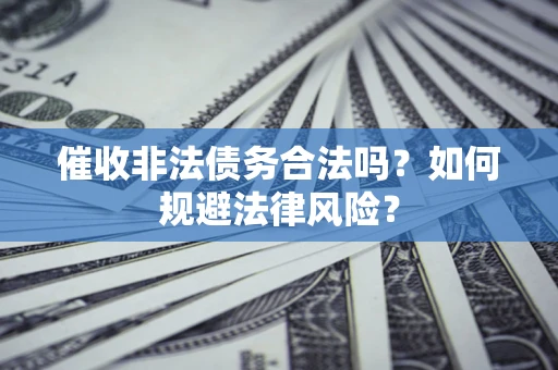 北京催收非法债务合法吗？如何规避法律风险？