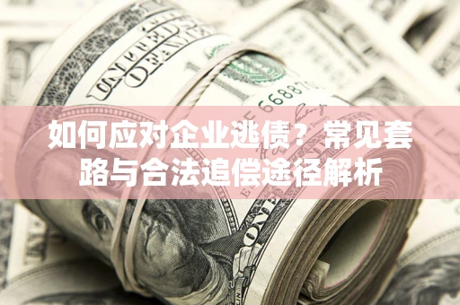 北京如何应对企业逃债？常见套路与合法追偿途径解析