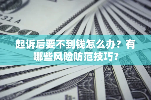 北京起诉后要不到钱怎么办?有哪些风险防范技巧? 北京起诉后要不到钱怎么办?有哪些风险防范技巧?