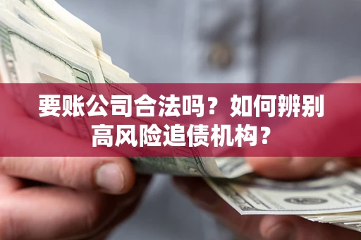 北京要账公司合法吗？如何辨别高风险追债机构？