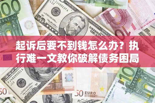 北京起诉后要不到钱怎么办？执行难一文教你破解债务困局