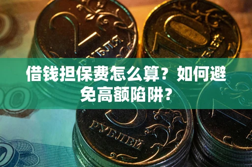 北京借钱担保费怎么算？如何避免高额陷阱？