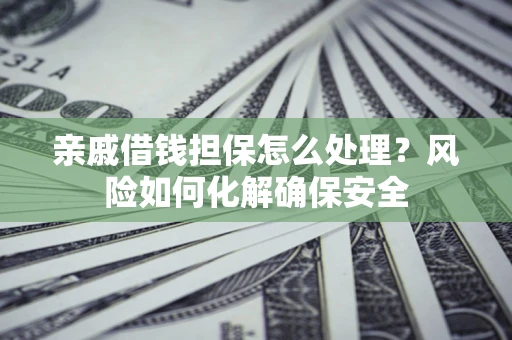 北京亲戚借钱担保怎么处理？风险如何化解确保安全