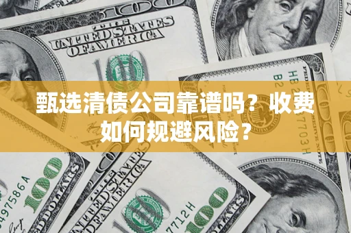 北京甄选清债公司靠谱吗？收费如何规避风险？