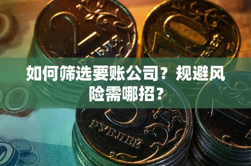 北京如何筛选要账公司？规避风险需哪招？