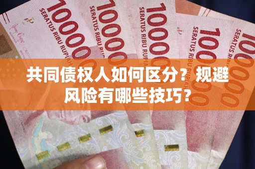 北京共同债权人如何区分？规避风险有哪些技巧？