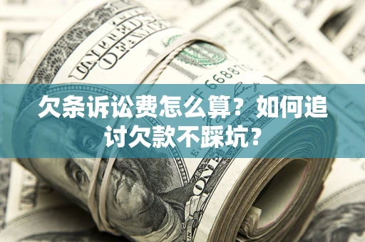北京欠条诉讼费怎么算？如何追讨欠款不踩坑？