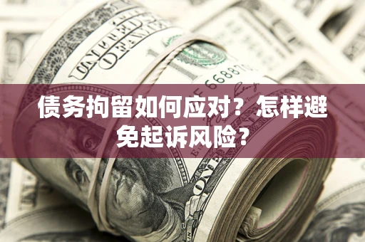 北京债务拘留如何应对？怎样避免起诉风险？