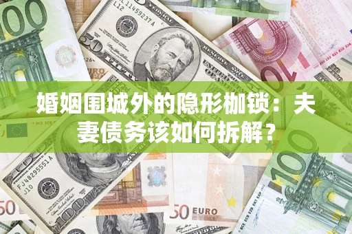 北京婚姻围城外的隐形枷锁：夫妻债务该如何拆解？