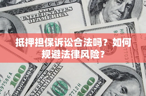 北京抵押担保诉讼合法吗？如何规避法律风险？