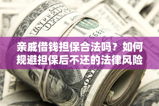 北京亲戚借钱担保合法吗？如何规避担保后不还的法律风险？