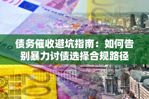 北京债务催收避坑指南：如何告别暴力讨债选择合规路径
