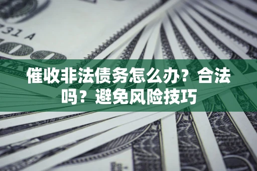 北京催收非法债务怎么办？合法吗？避免风险技巧
