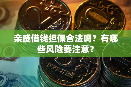 北京亲戚借钱担保合法吗？有哪些风险要注意？