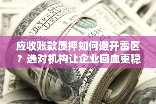 北京应收账款质押如何避开雷区？选对机构让企业回血更稳
