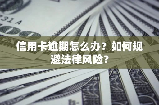 北京信用卡逾期怎么办？如何规避法律风险？