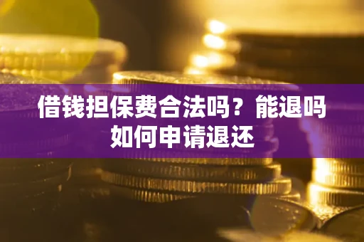 北京借钱担保费合法吗？能退吗如何申请退还