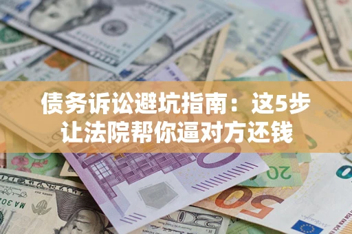 北京债务诉讼避坑指南：这5步让法院帮你逼对方还钱