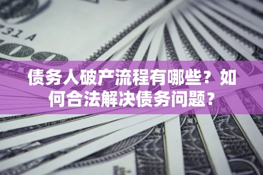 北京债务人破产流程有哪些？如何合法解决债务问题？
