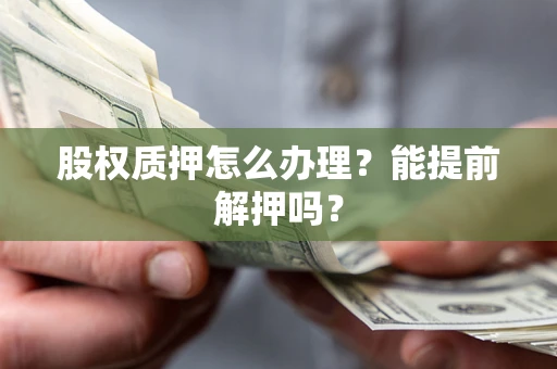 北京股权质押怎么办理？能提前解押吗？