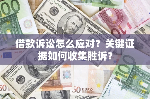 北京借款诉讼怎么应对？关键证据如何收集胜诉？