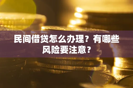北京民间借贷怎么办理？有哪些风险要注意？
