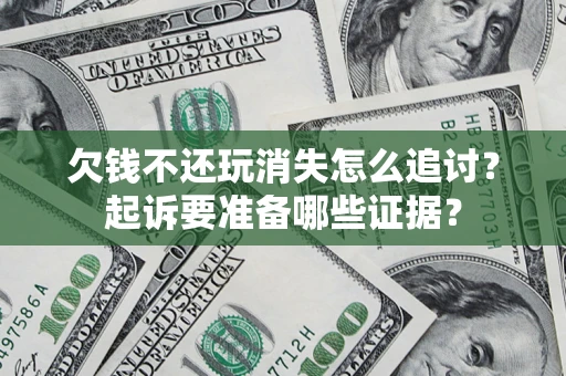 北京欠钱不还玩消失怎么追讨？起诉要准备哪些证据？