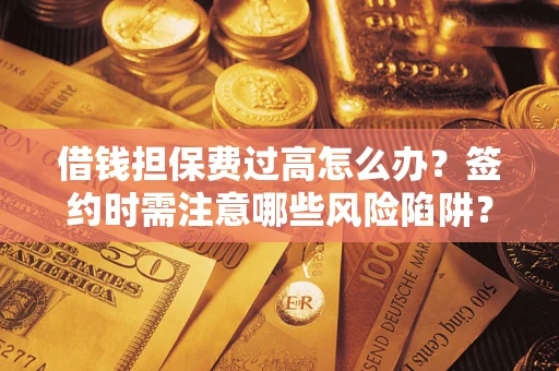 北京借钱担保费过高怎么办？签约时需注意哪些风险陷阱？