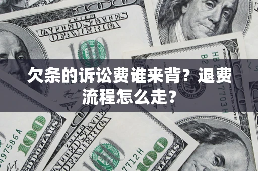 北京欠条的诉讼费谁来背？退费流程怎么走？