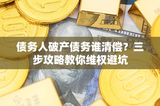 北京债务人破产债务谁清偿？三步攻略教你维权避坑