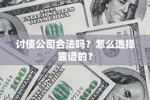 北京讨债公司合法吗？怎么选择靠谱的？