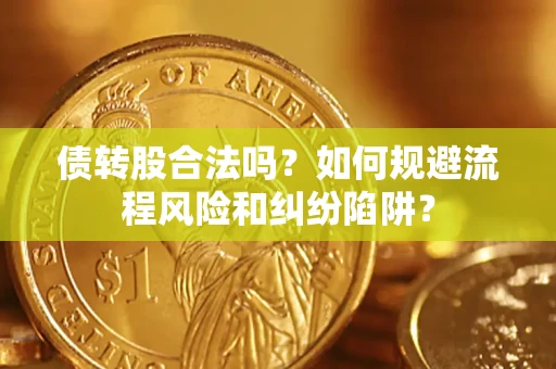北京债转股合法吗？如何规避流程风险和纠纷陷阱？
