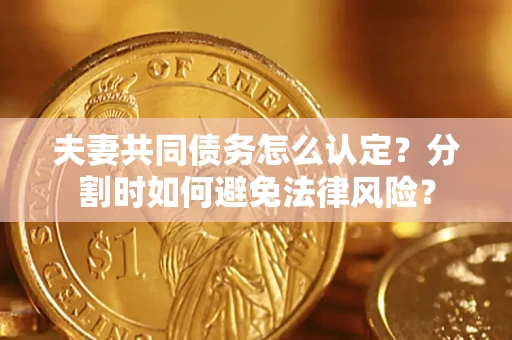 北京夫妻共同债务怎么认定？分割时如何避免法律风险？