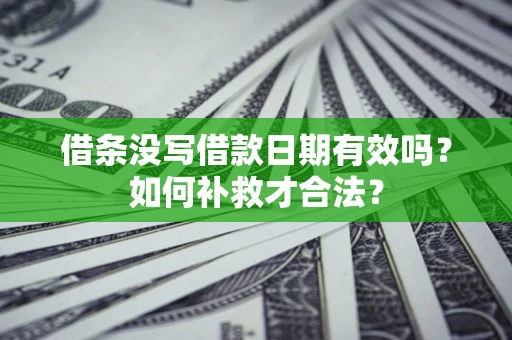 北京借条没写借款日期有效吗？如何补救才合法？