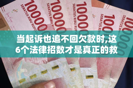 北京当起诉也追不回欠款时,这6个法律招数才是真正的救命稻草