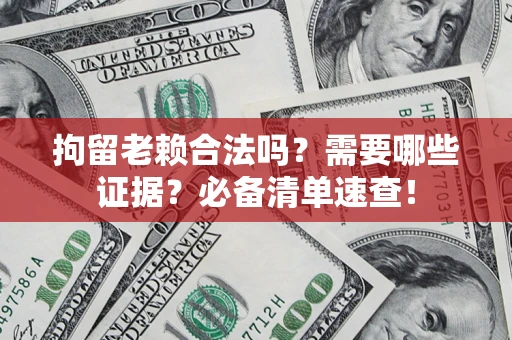 北京拘留老赖合法吗？需要哪些证据？必备清单速查！