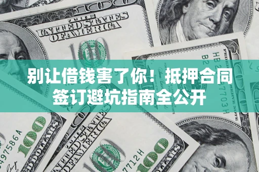 北京别让借钱害了你！抵押合同签订避坑指南全公开