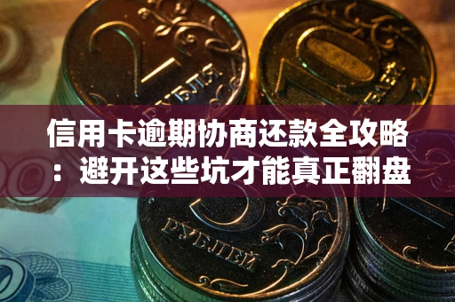 北京信用卡逾期协商还款全攻略：避开这些坑才能真正翻盘