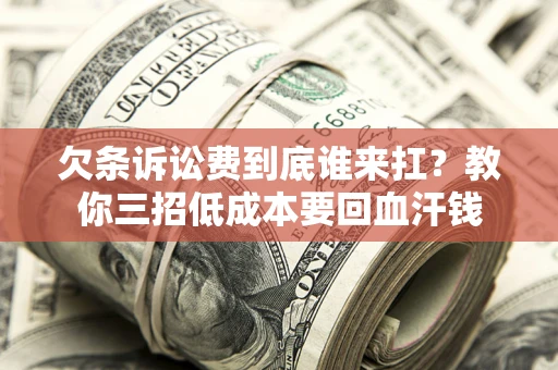 北京欠条诉讼费到底谁来扛？教你三招低成本要回血汗钱